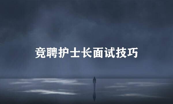 竞聘护士长面试技巧