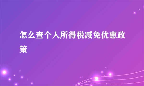 怎么查个人所得税减免优惠政策