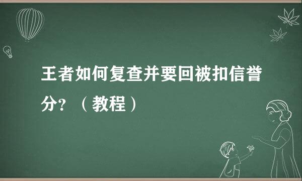 王者如何复查并要回被扣信誉分？（教程）
