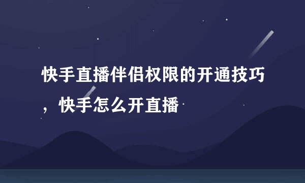 快手直播伴侣权限的开通技巧，快手怎么开直播