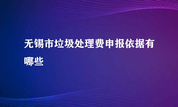 无锡市垃圾处理费申报依据有哪些