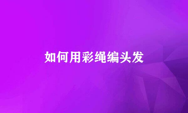 如何用彩绳编头发