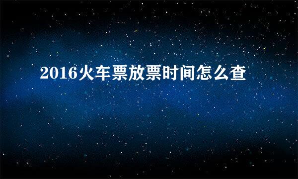 2016火车票放票时间怎么查