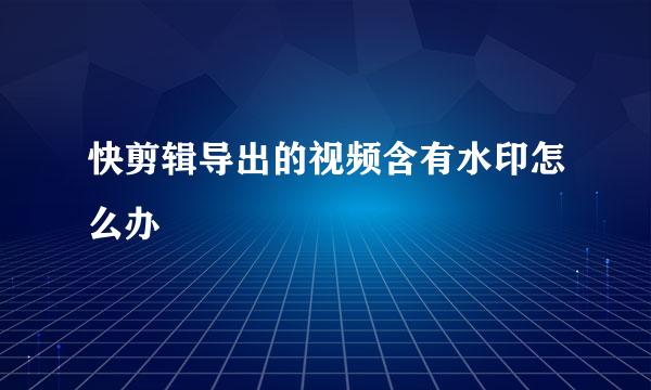 快剪辑导出的视频含有水印怎么办
