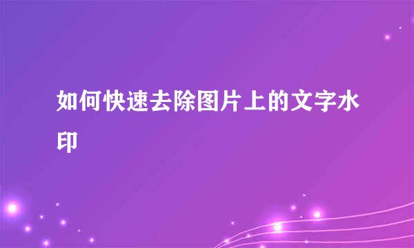 如何快速去除图片上的文字水印