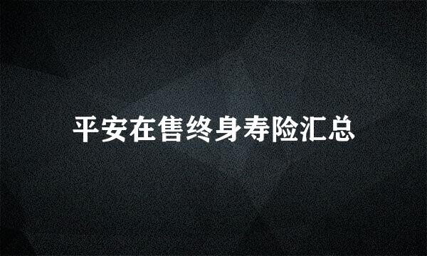 平安在售终身寿险汇总