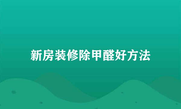 新房装修除甲醛好方法