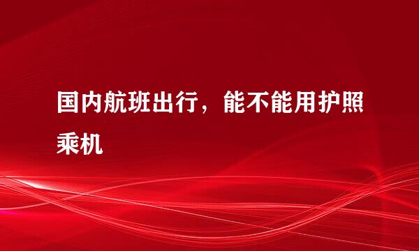 国内航班出行，能不能用护照乘机