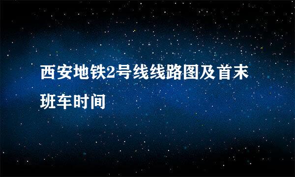 西安地铁2号线线路图及首末班车时间