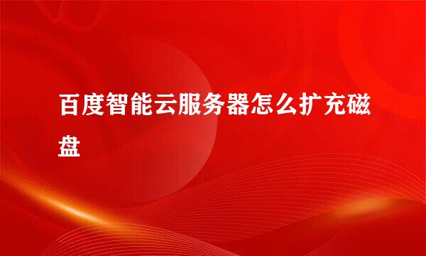 百度智能云服务器怎么扩充磁盘