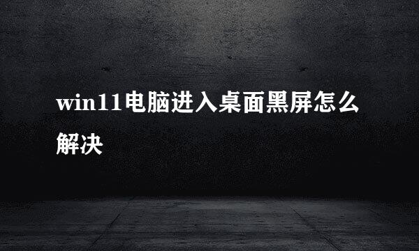 win11电脑进入桌面黑屏怎么解决