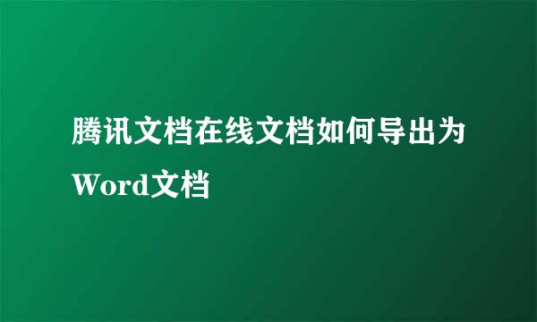腾讯文档在线文档如何导出为Word文档