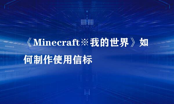 《Minecraft※我的世界》如何制作使用信标