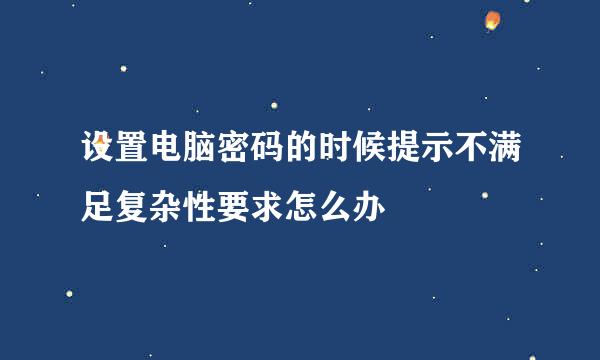 设置电脑密码的时候提示不满足复杂性要求怎么办