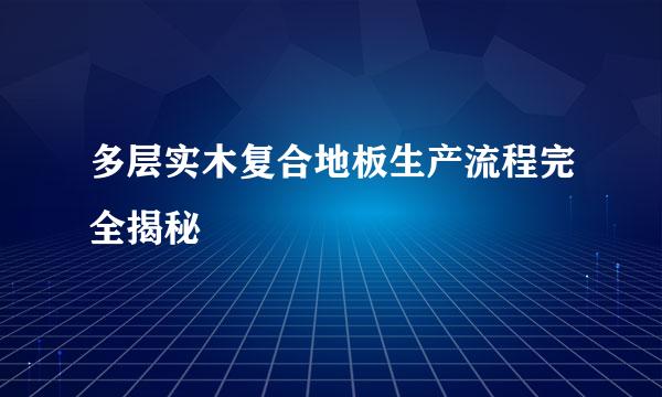 多层实木复合地板生产流程完全揭秘