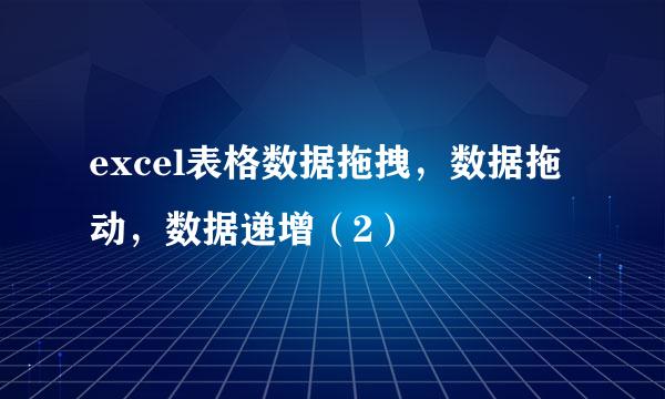 excel表格数据拖拽，数据拖动，数据递增（2）