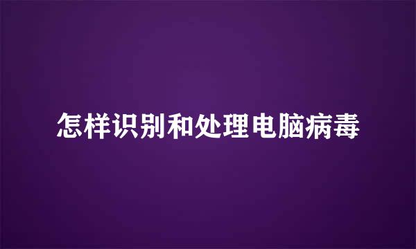 怎样识别和处理电脑病毒