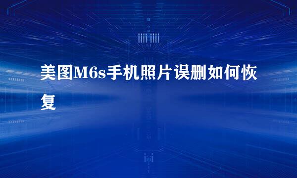 美图M6s手机照片误删如何恢复