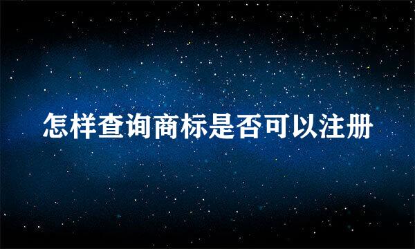 怎样查询商标是否可以注册