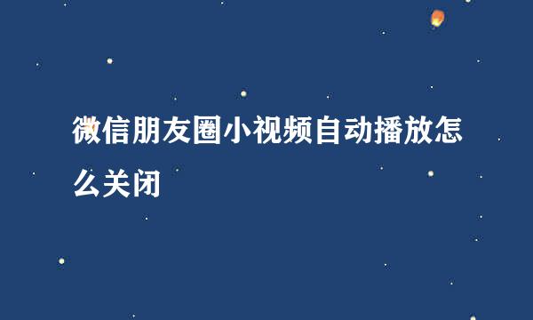 微信朋友圈小视频自动播放怎么关闭