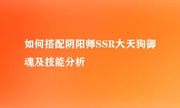 如何搭配阴阳师SSR大天狗御魂及技能分析