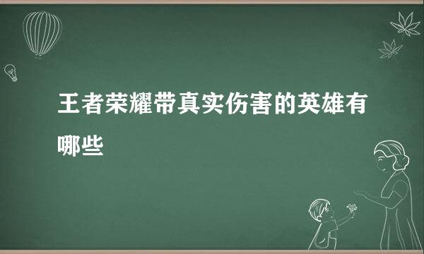 王者荣耀带真实伤害的英雄有哪些