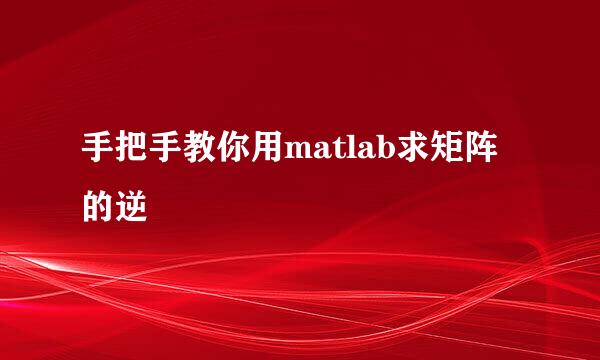 手把手教你用matlab求矩阵的逆
