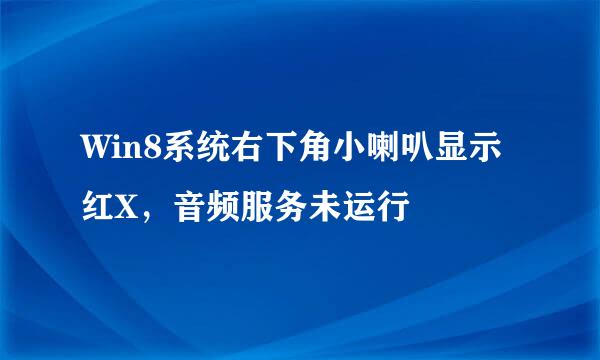 Win8系统右下角小喇叭显示红X，音频服务未运行