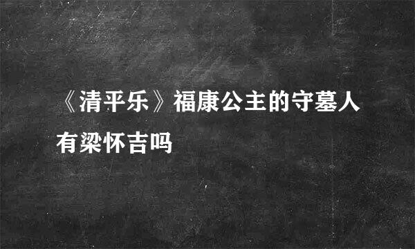 《清平乐》福康公主的守墓人有梁怀吉吗
