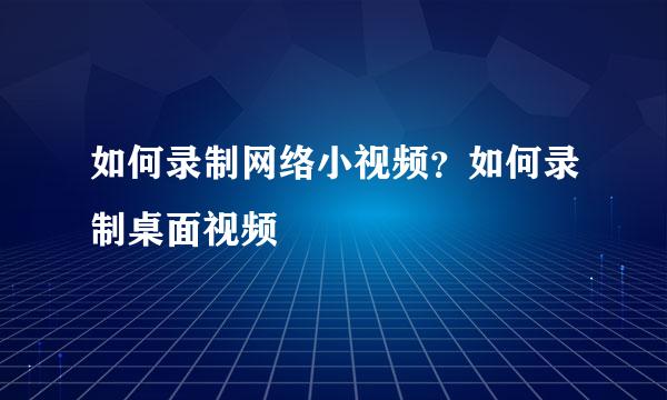 如何录制网络小视频？如何录制桌面视频