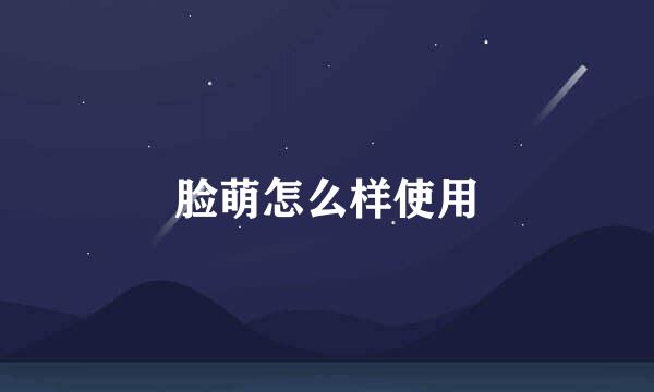 脸萌怎么样使用