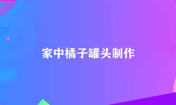 家中橘子罐头制作