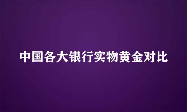 中国各大银行实物黄金对比