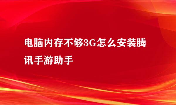 电脑内存不够3G怎么安装腾讯手游助手