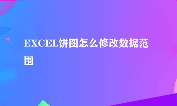EXCEL饼图怎么修改数据范围