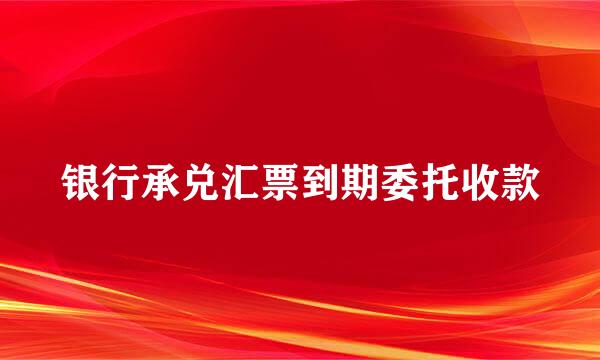 银行承兑汇票到期委托收款