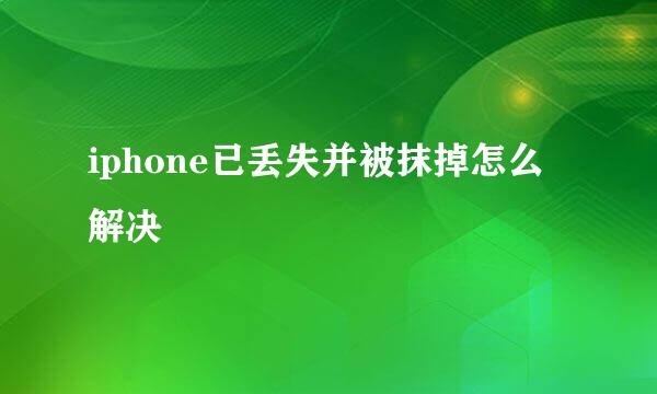 iphone已丢失并被抹掉怎么解决