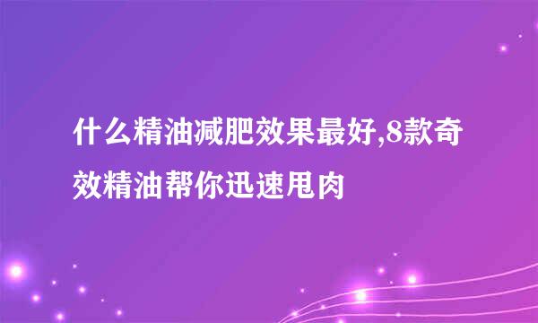 什么精油减肥效果最好,8款奇效精油帮你迅速甩肉