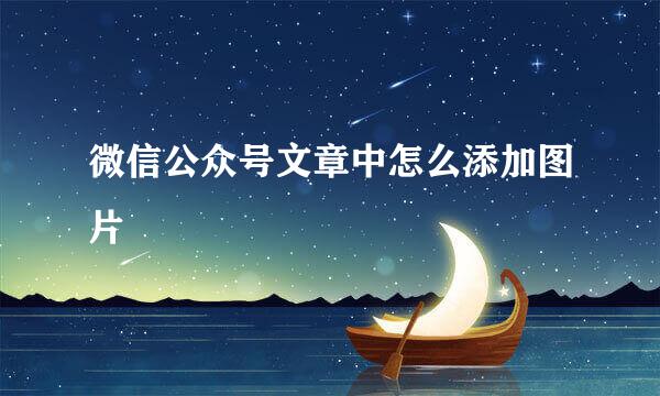 微信公众号文章中怎么添加图片