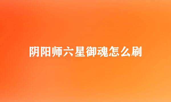 阴阳师六星御魂怎么刷