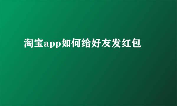 淘宝app如何给好友发红包