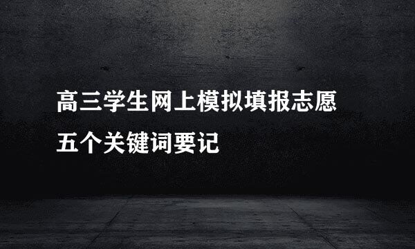 高三学生网上模拟填报志愿 五个关键词要记