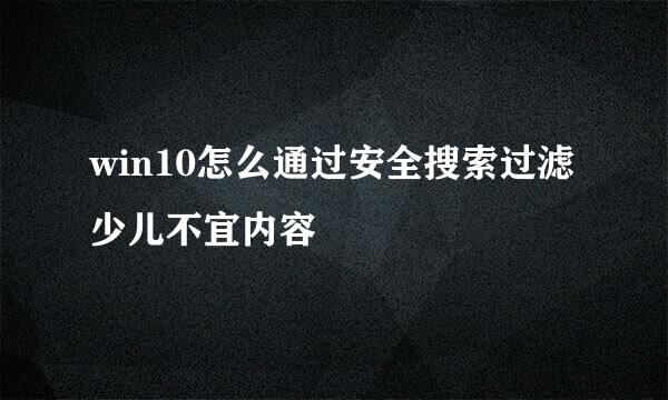 win10怎么通过安全搜索过滤少儿不宜内容