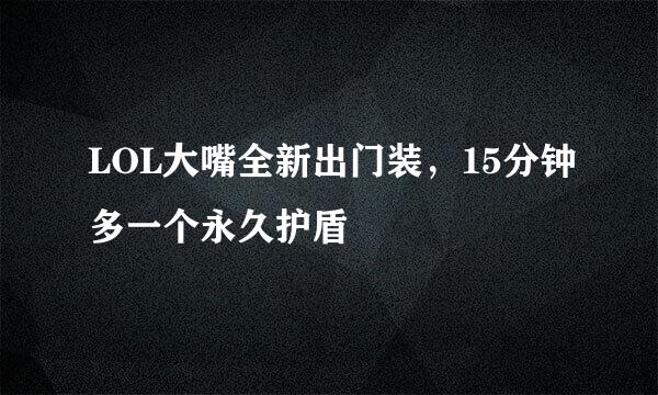LOL大嘴全新出门装，15分钟多一个永久护盾