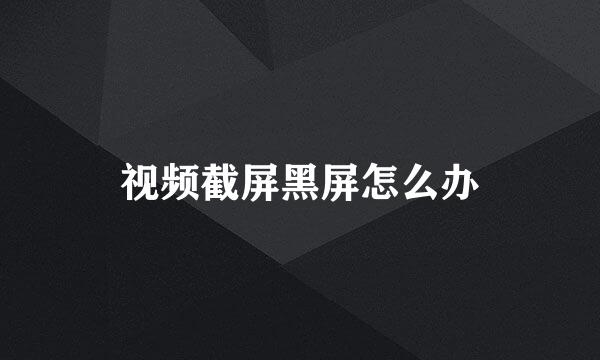 视频截屏黑屏怎么办