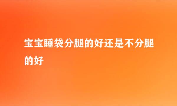 宝宝睡袋分腿的好还是不分腿的好