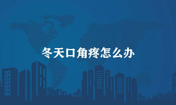冬天口角疼怎么办
