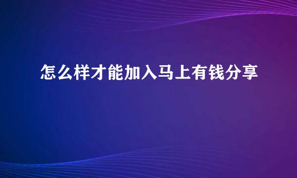 怎么样才能加入马上有钱分享