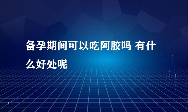 备孕期间可以吃阿胶吗 有什么好处呢