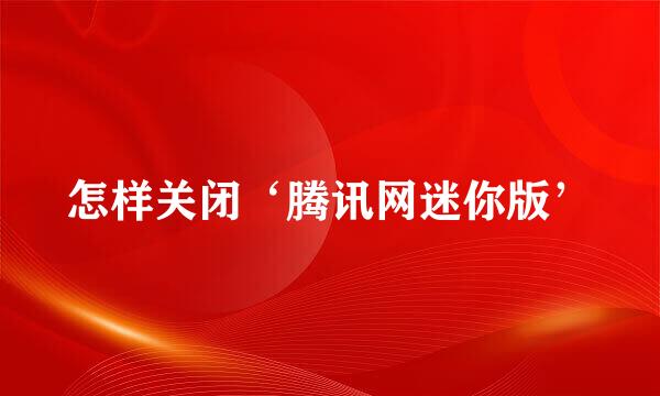 怎样关闭‘腾讯网迷你版’
